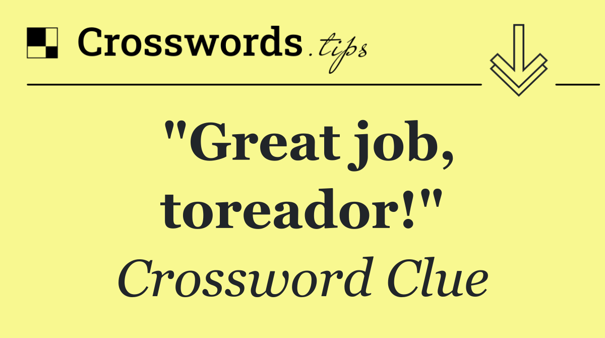 "Great job, toreador!"