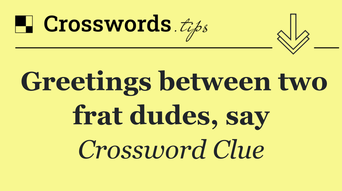 Greetings between two frat dudes, say
