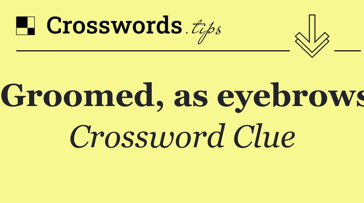 Groomed, as eyebrows