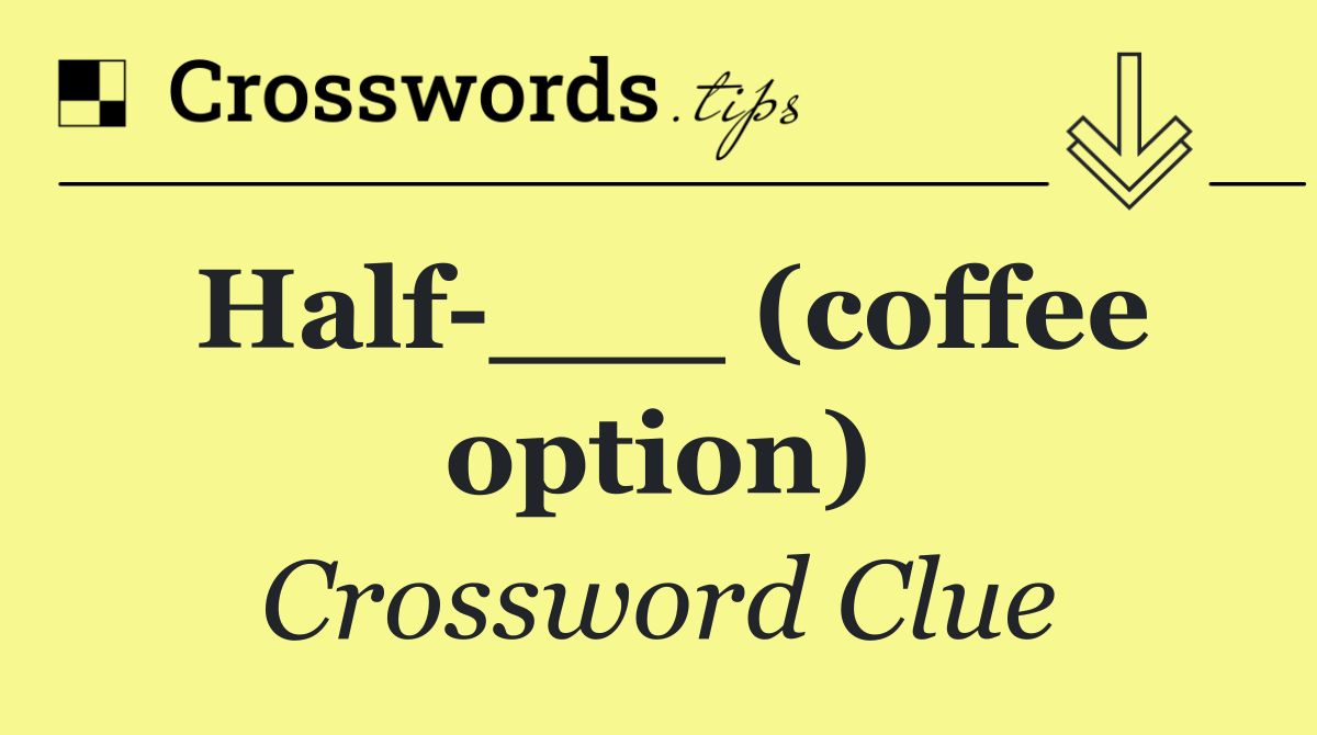 Half ___ (coffee option)