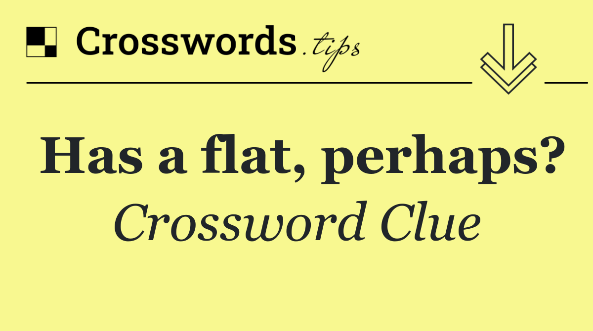 Has a flat, perhaps?
