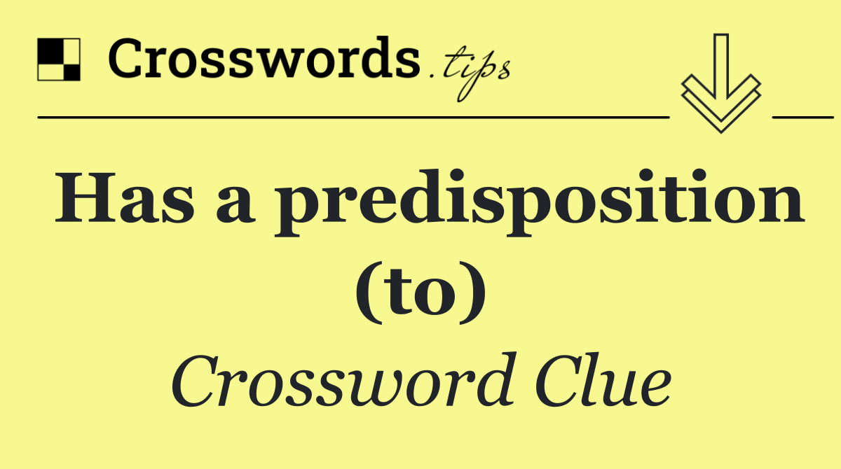 Has a predisposition (to)