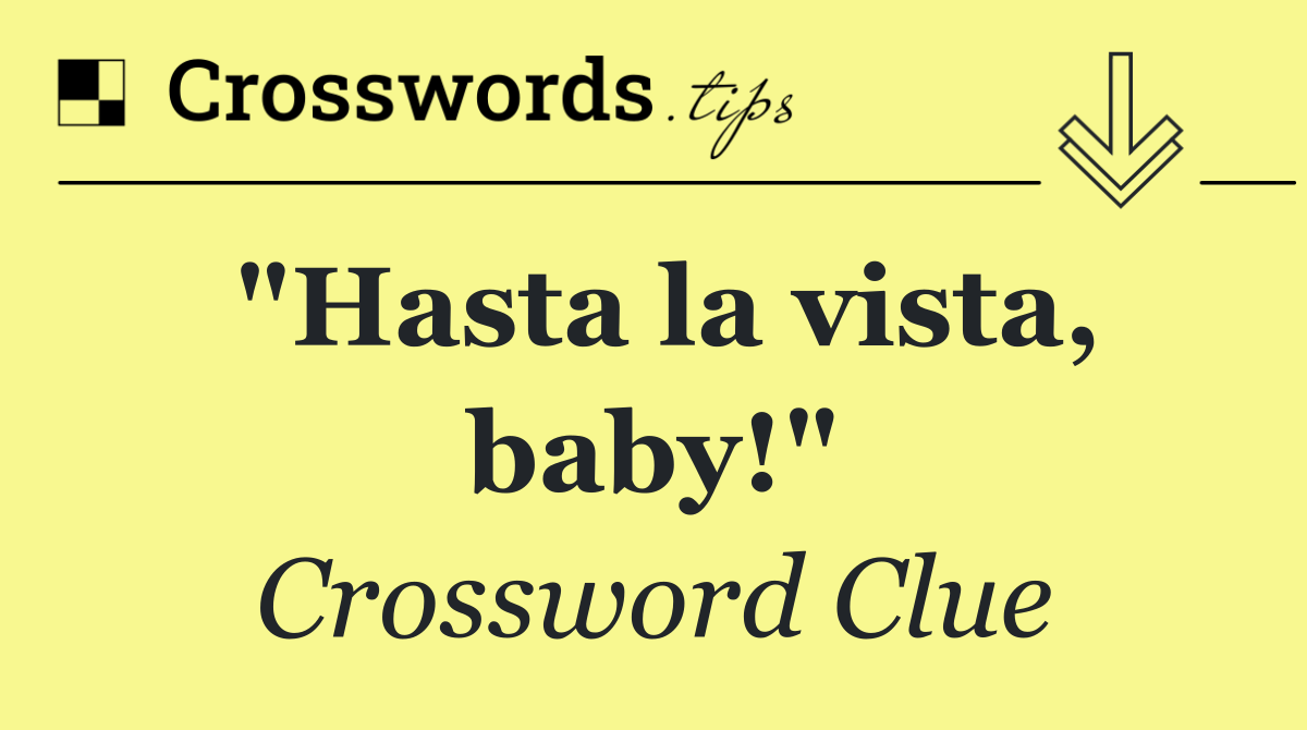 "Hasta la vista, baby!"