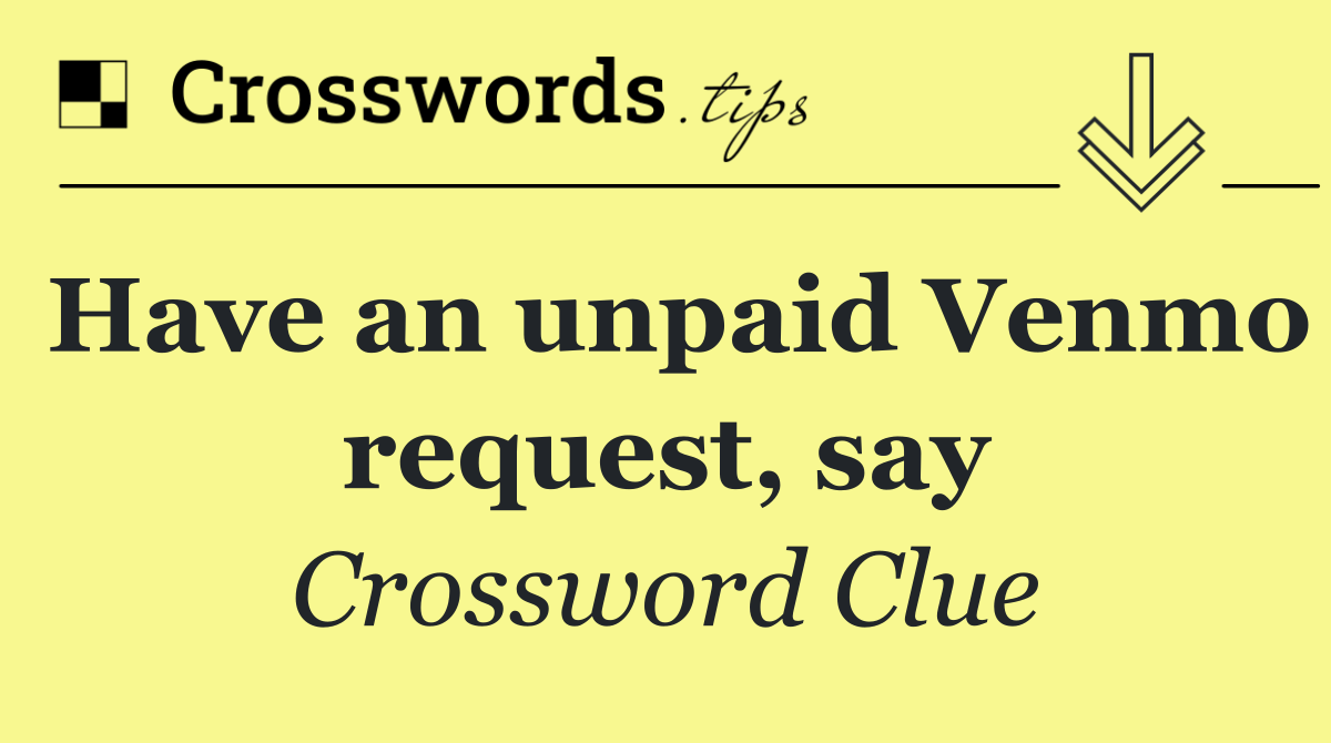 Have an unpaid Venmo request, say
