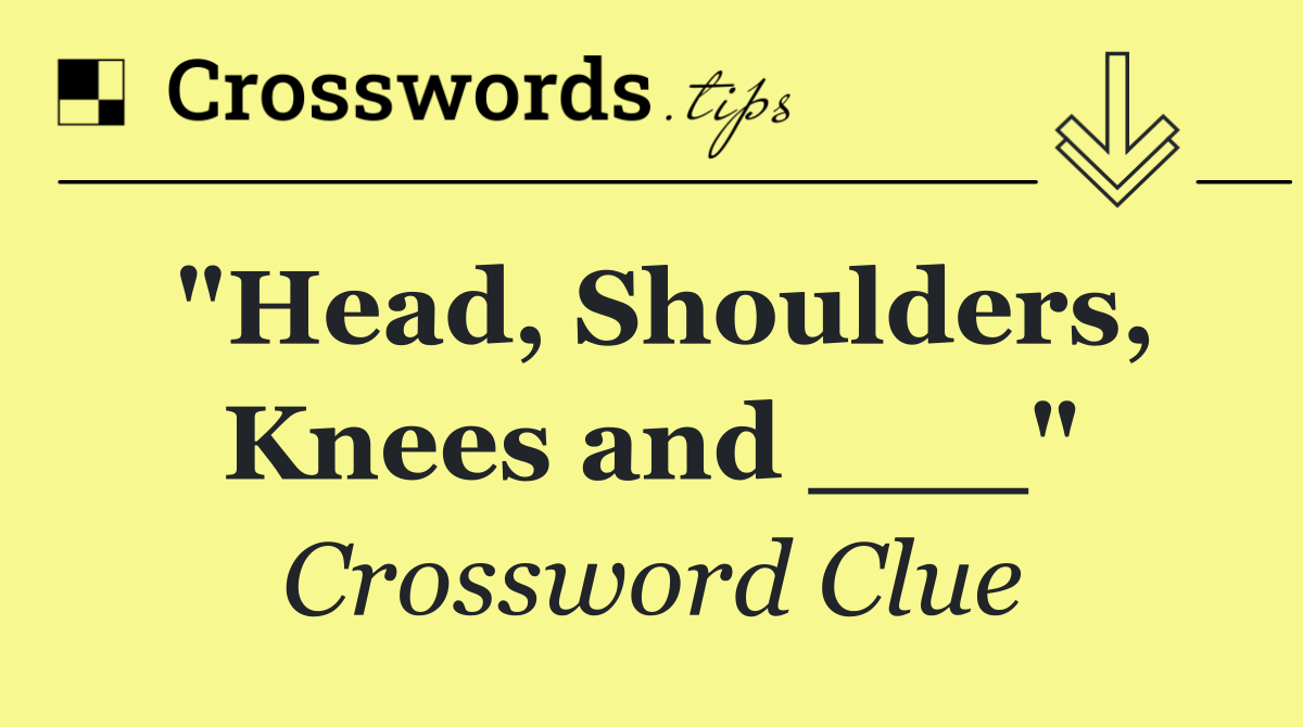 "Head, Shoulders, Knees and ___"
