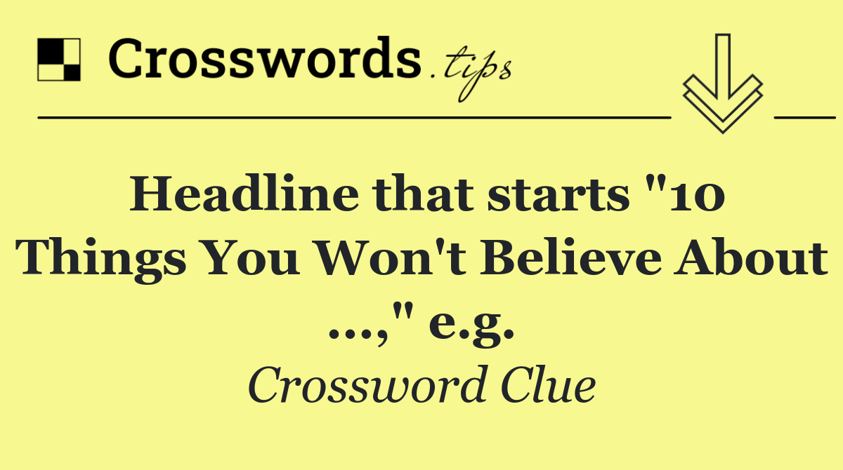 Headline that starts "10 Things You Won't Believe About ...," e.g.