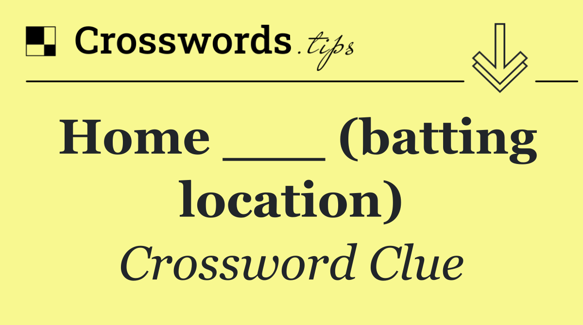 Home ___ (batting location)
