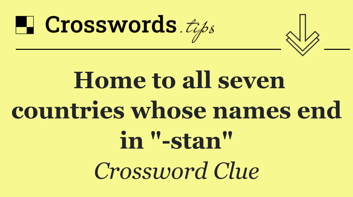 Home to all seven countries whose names end in " stan"