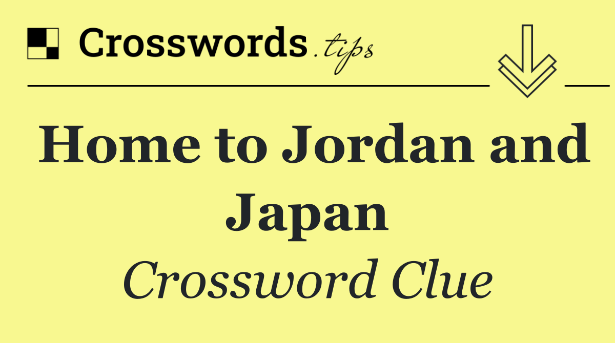 Home to Jordan and Japan