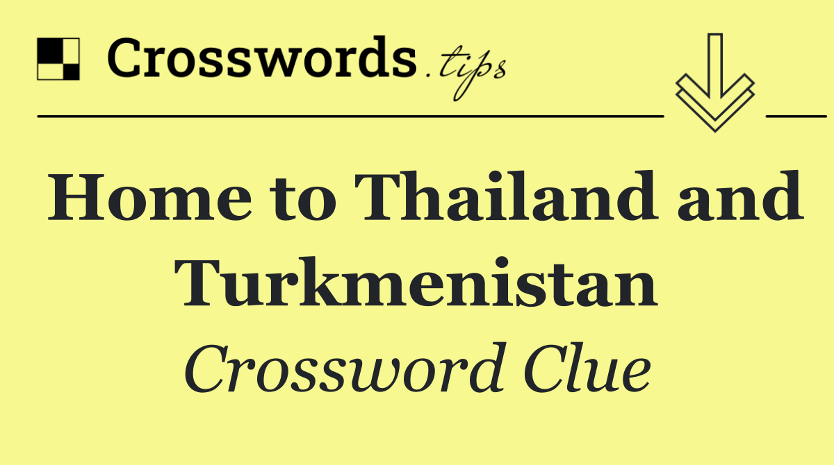 Home to Thailand and Turkmenistan