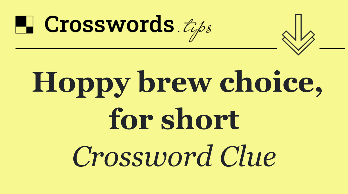 Hoppy brew choice, for short