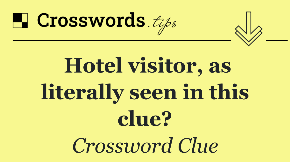 Hotel visitor, as literally seen in this clue?