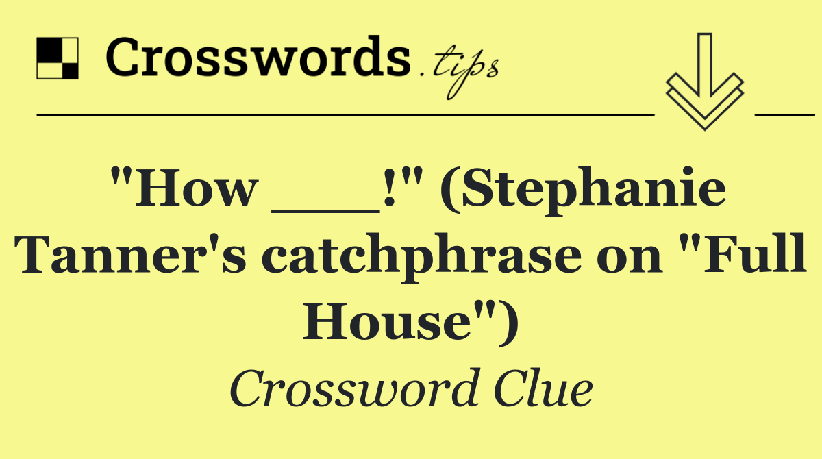 "How ___!" (Stephanie Tanner's catchphrase on "Full House")