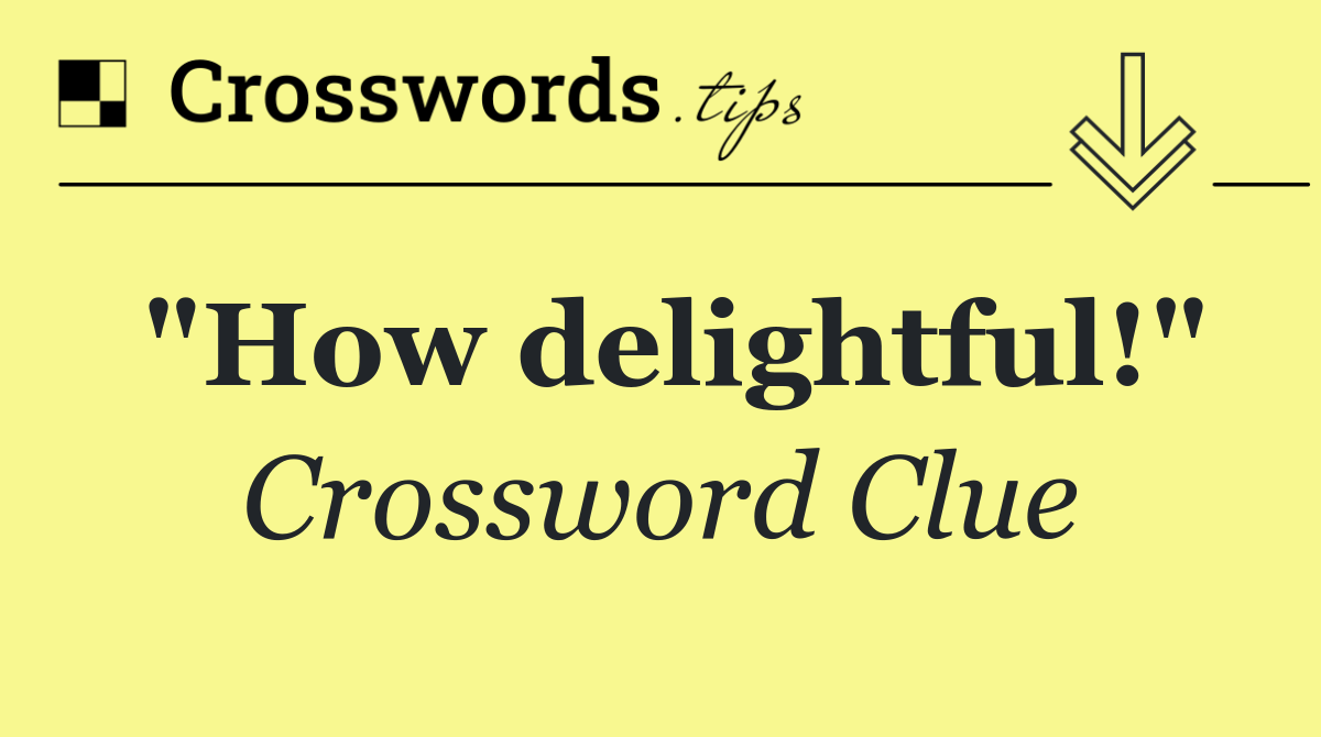 "How delightful!"