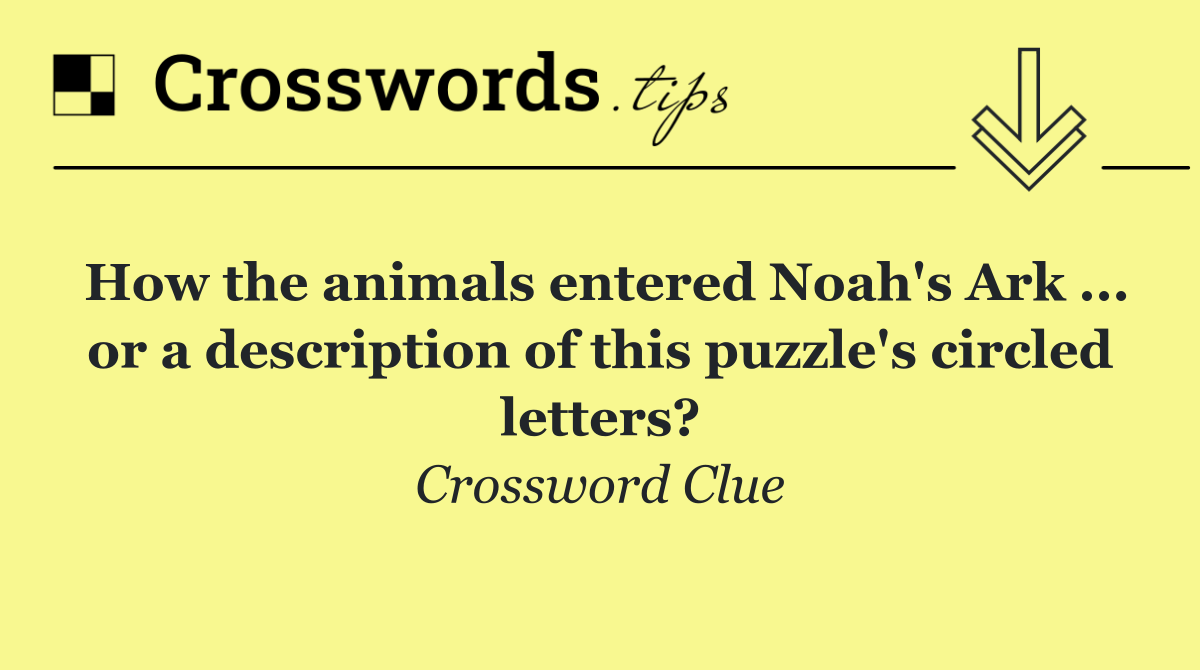 How the animals entered Noah's Ark ... or a description of this puzzle's circled letters?