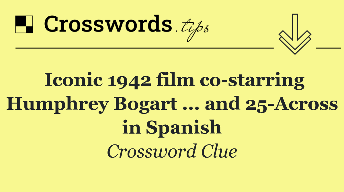 Iconic 1942 film co starring Humphrey Bogart ... and 25 Across in Spanish