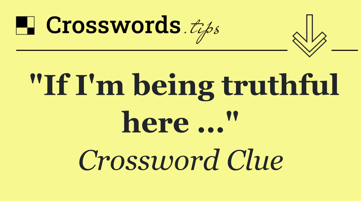 "If I'm being truthful here ..."