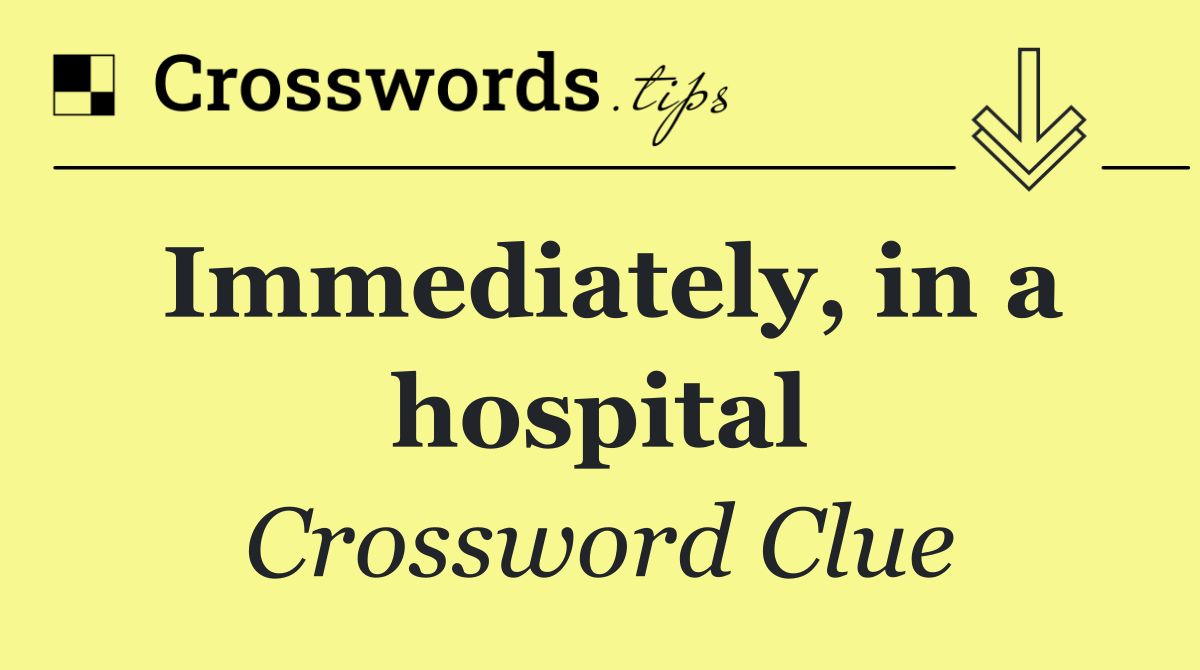 Immediately, in a hospital