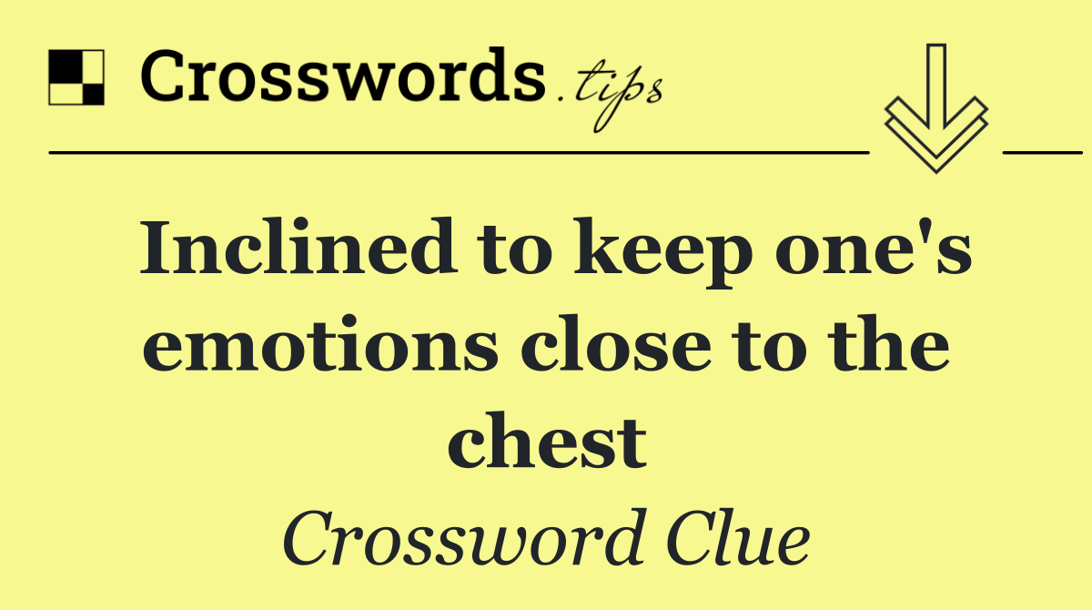 Inclined to keep one's emotions close to the chest