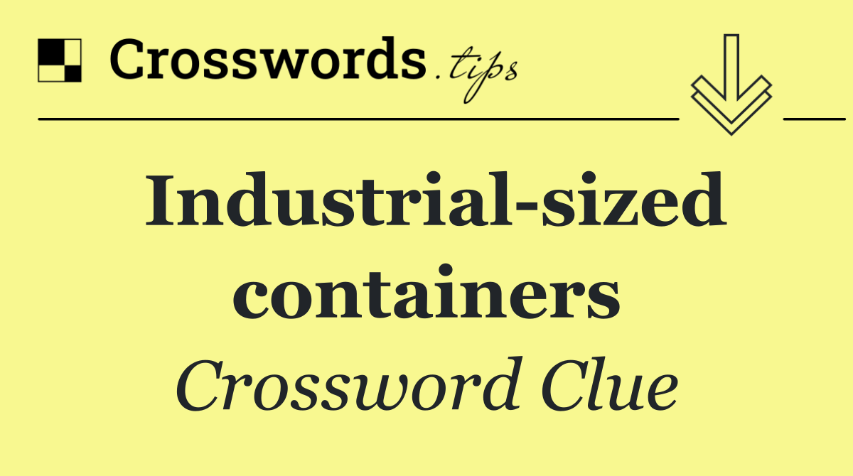 Industrial sized containers