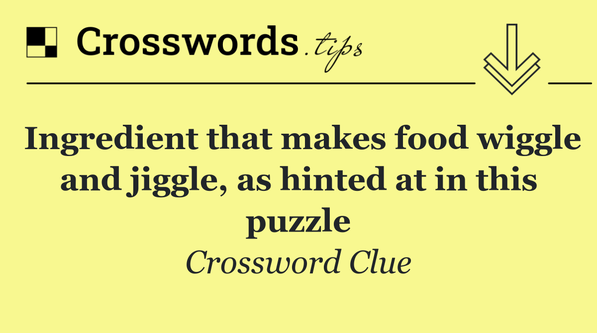 Ingredient that makes food wiggle and jiggle, as hinted at in this puzzle
