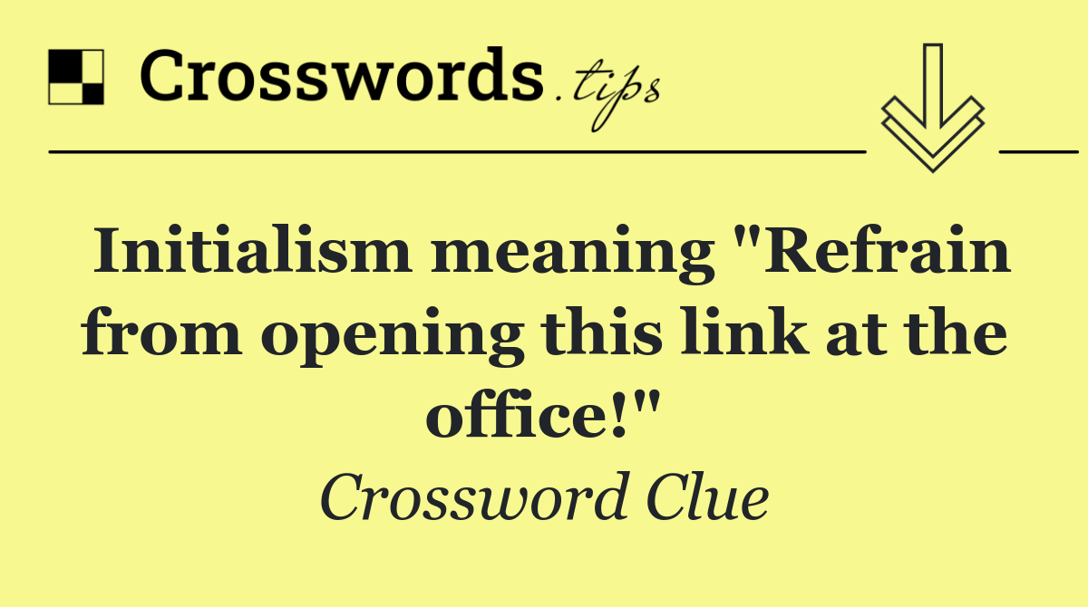 Initialism meaning "Refrain from opening this link at the office!"
