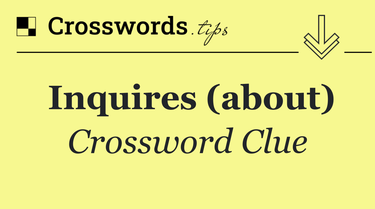 Inquires (about)