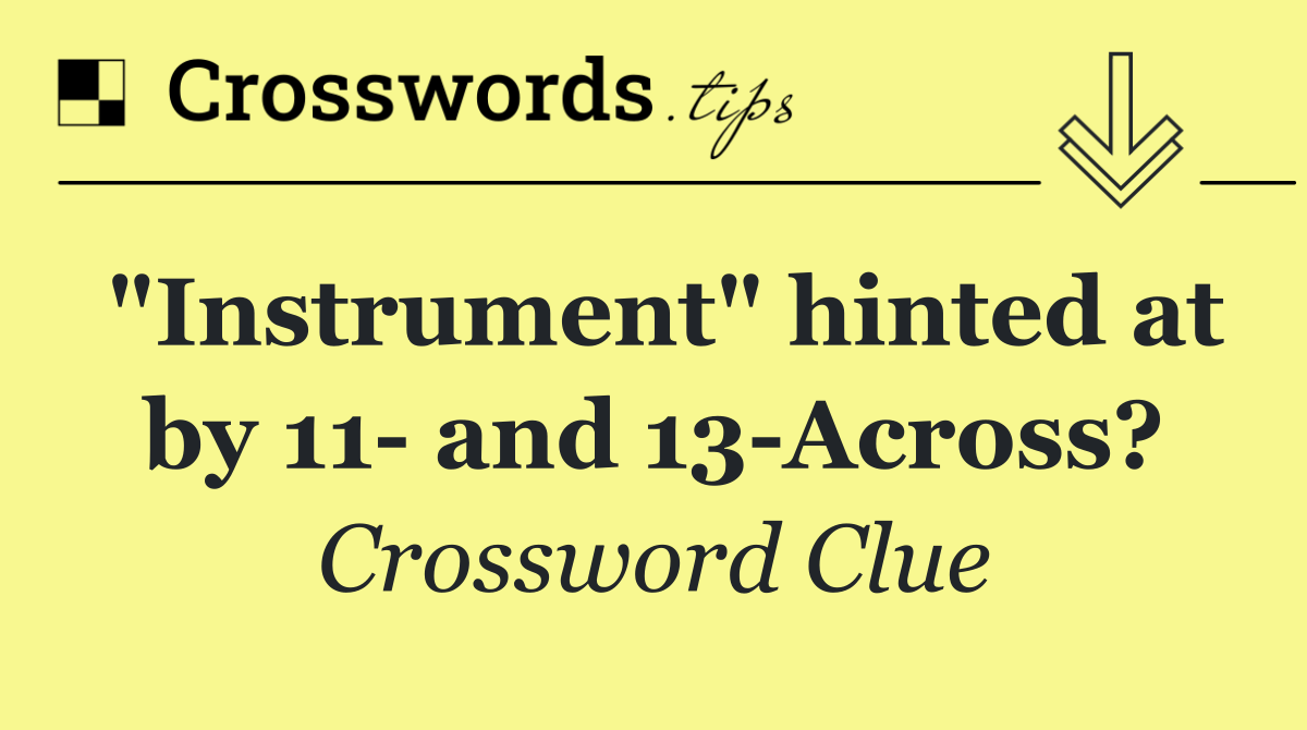 "Instrument" hinted at by 11  and 13 Across?