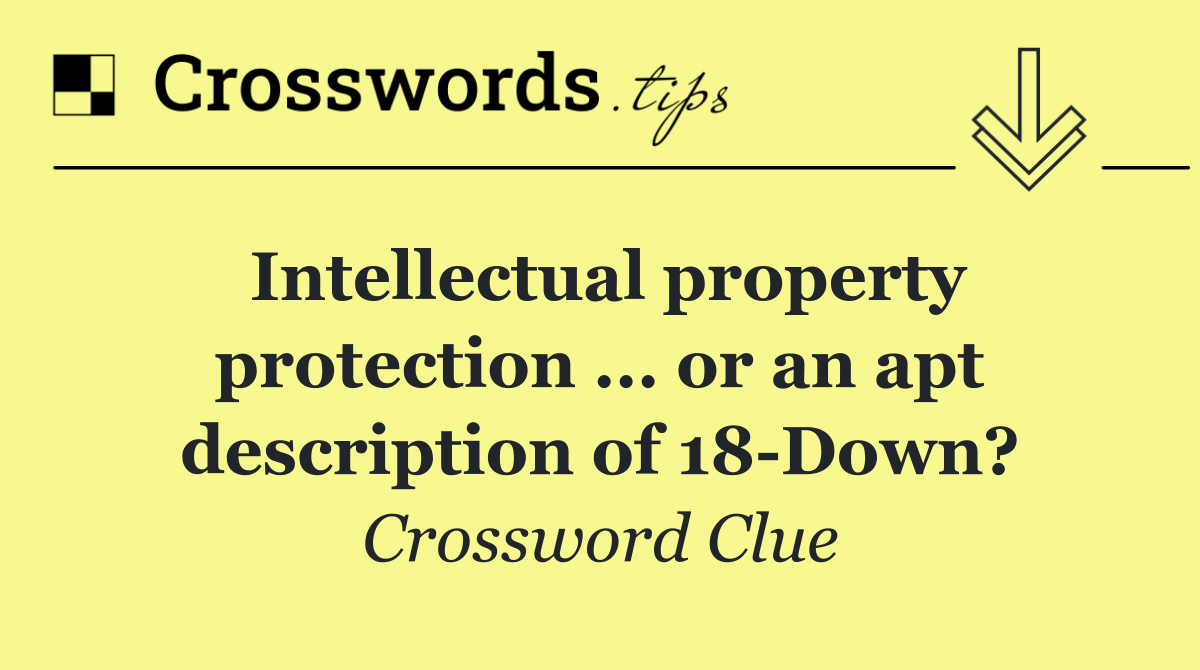 Intellectual property protection ... or an apt description of 18 Down?