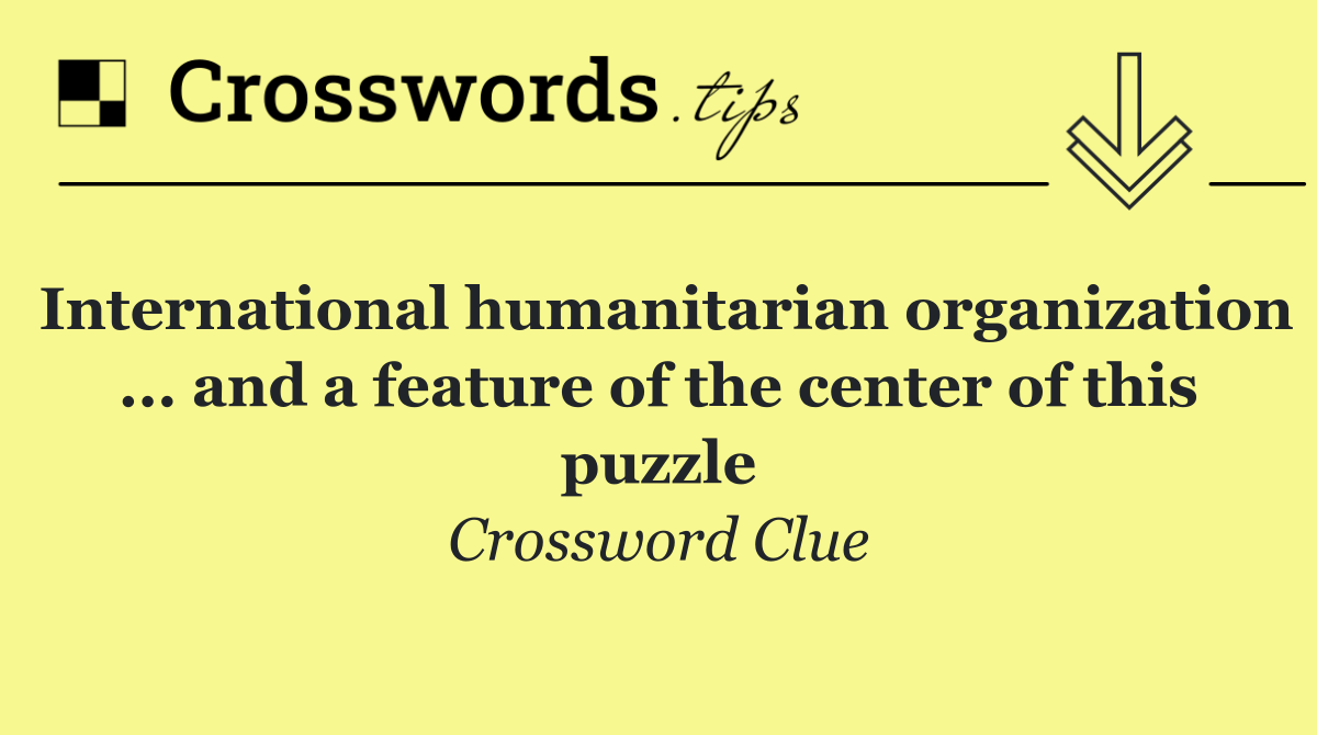 International humanitarian organization ... and a feature of the center of this puzzle