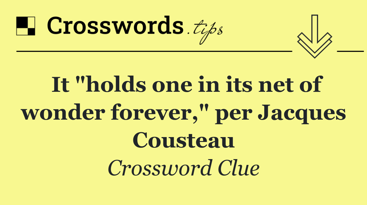 It "holds one in its net of wonder forever," per Jacques Cousteau