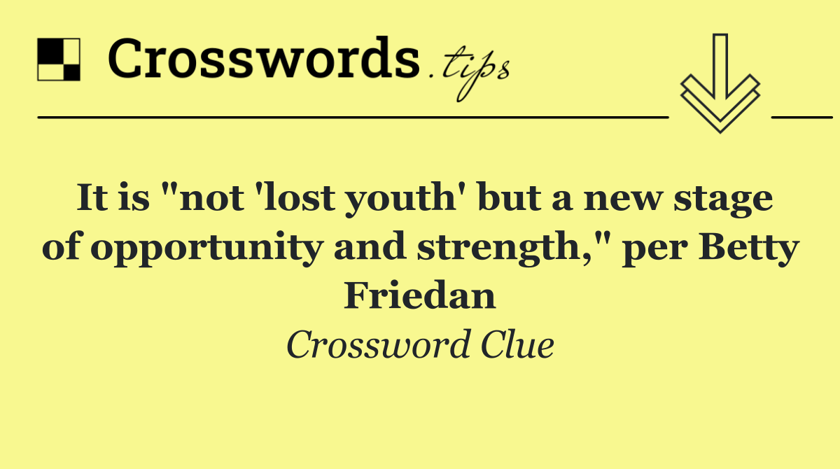 It is "not 'lost youth' but a new stage of opportunity and strength," per Betty Friedan