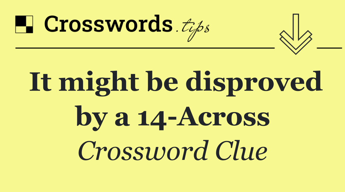 It might be disproved by a 14 Across
