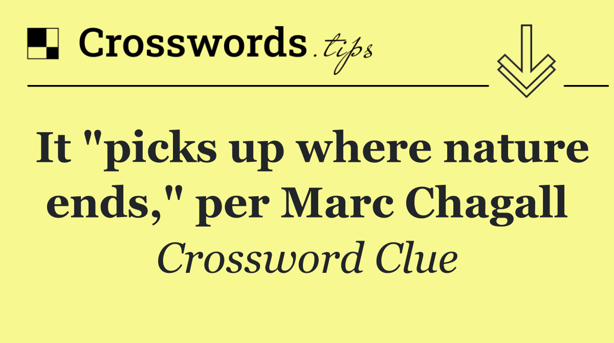 It "picks up where nature ends," per Marc Chagall