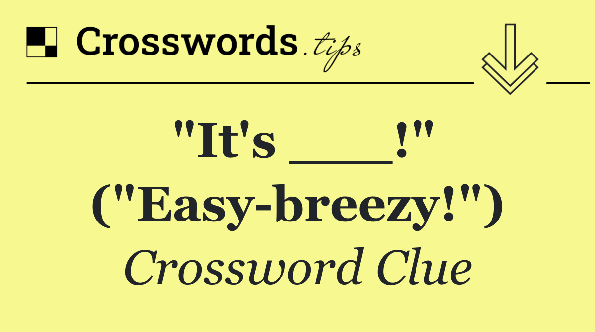 "It's ___!" ("Easy breezy!")