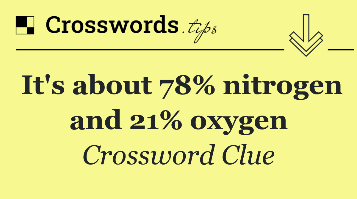It's about 78% nitrogen and 21% oxygen