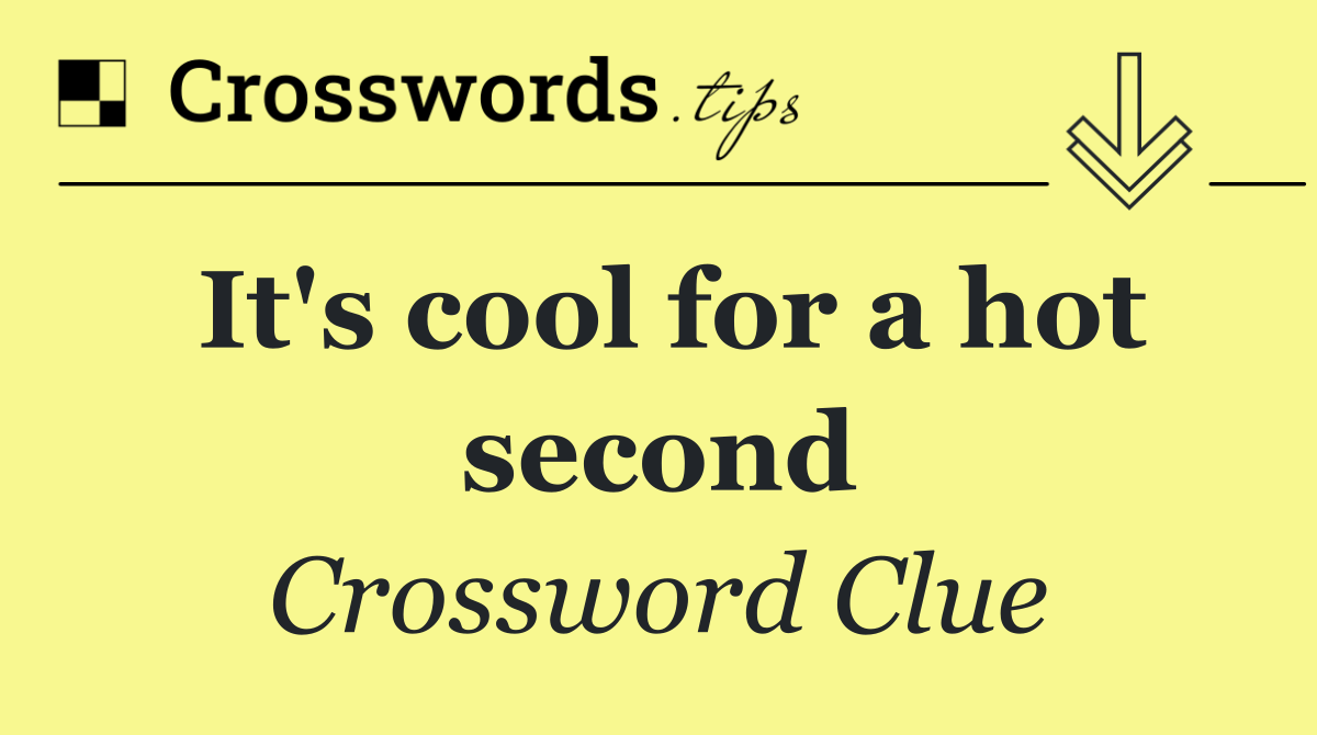 It's cool for a hot second