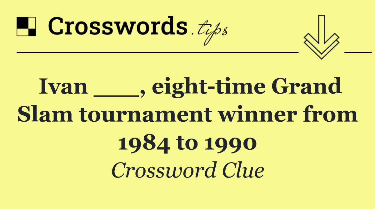 Ivan ___, eight time Grand Slam tournament winner from 1984 to 1990