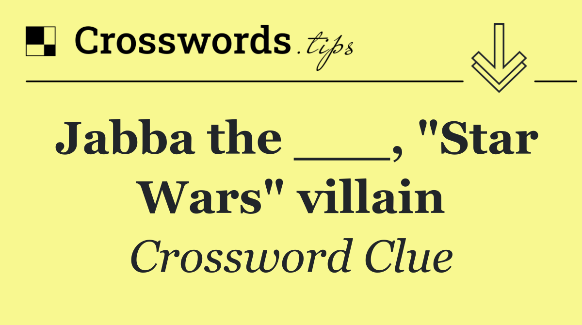 Jabba the ___, "Star Wars" villain