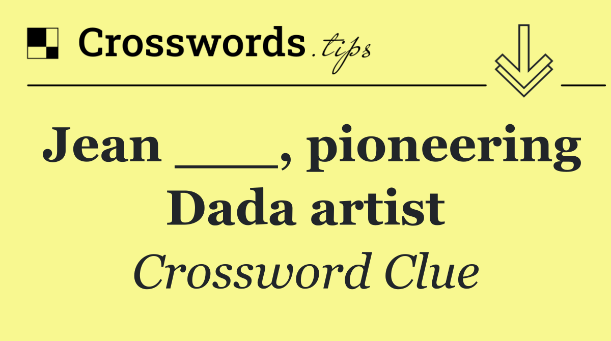 Jean ___, pioneering Dada artist