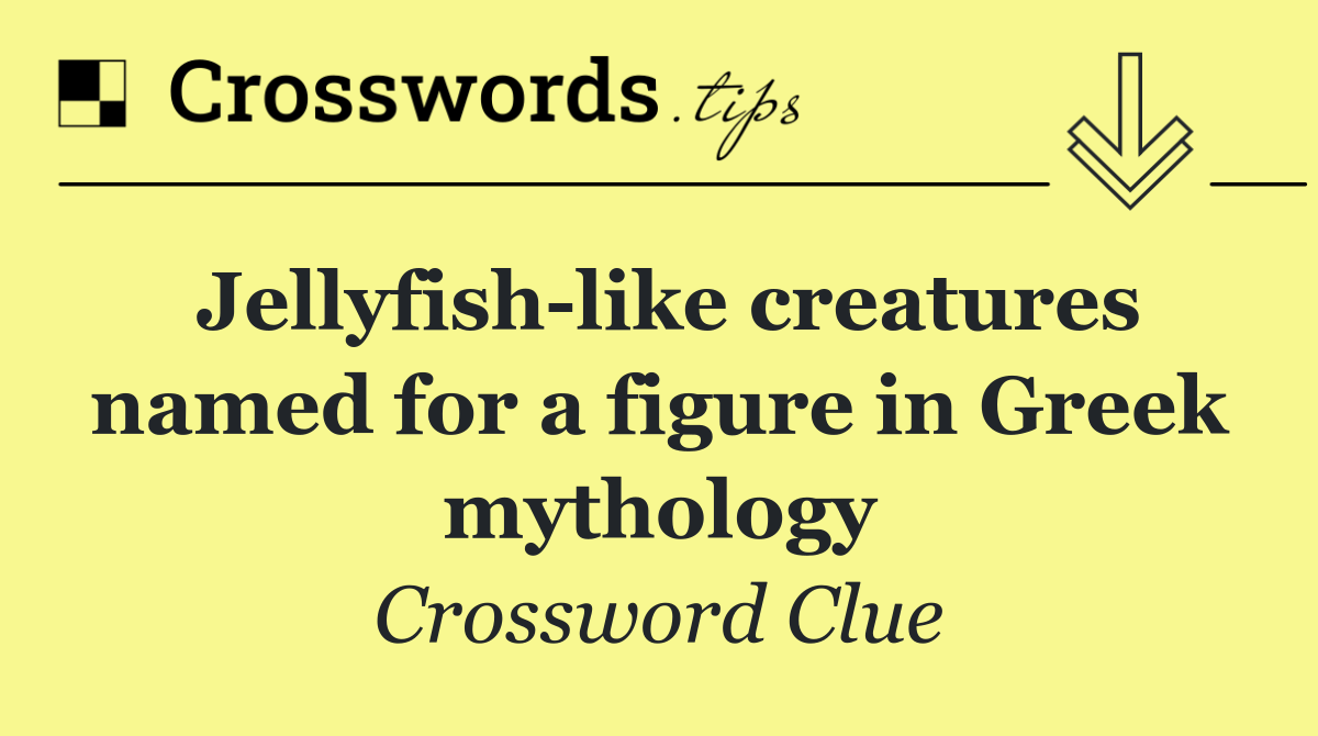 Jellyfish like creatures named for a figure in Greek mythology