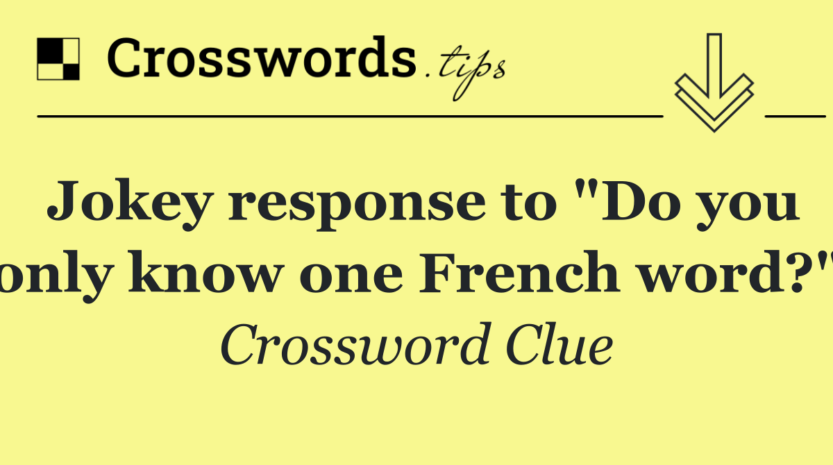 Jokey response to "Do you only know one French word?"