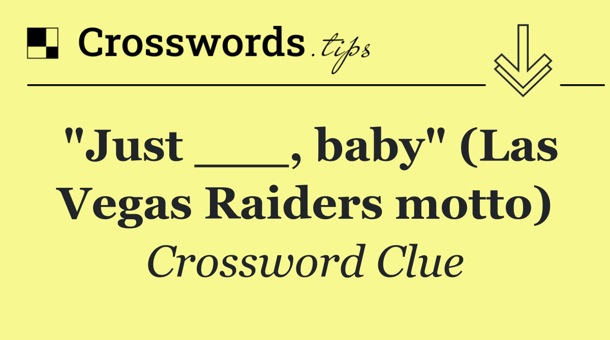 "Just ___, baby" (Las Vegas Raiders motto)