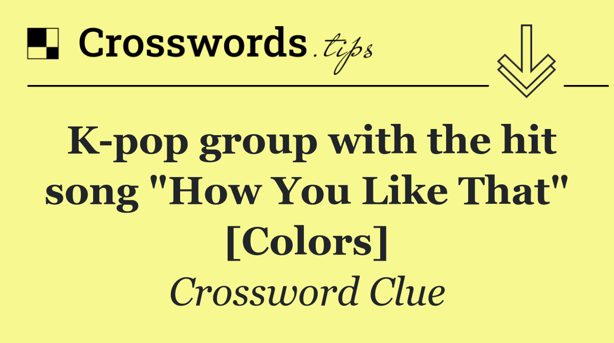 K pop group with the hit song "How You Like That" [Colors]