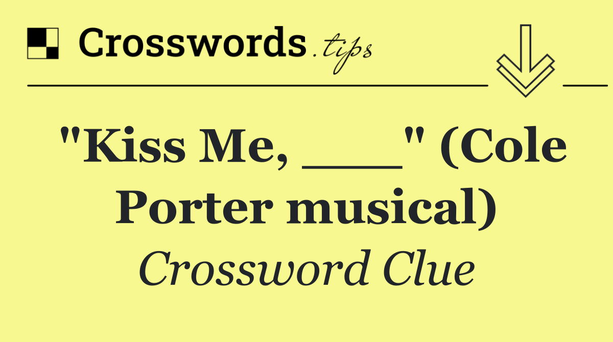 "Kiss Me, ___" (Cole Porter musical)