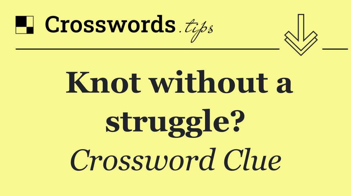 Knot without a struggle?