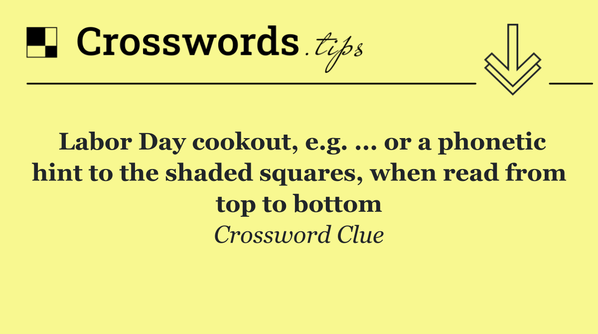 Labor Day cookout, e.g. ... or a phonetic hint to the shaded squares, when read from top to bottom
