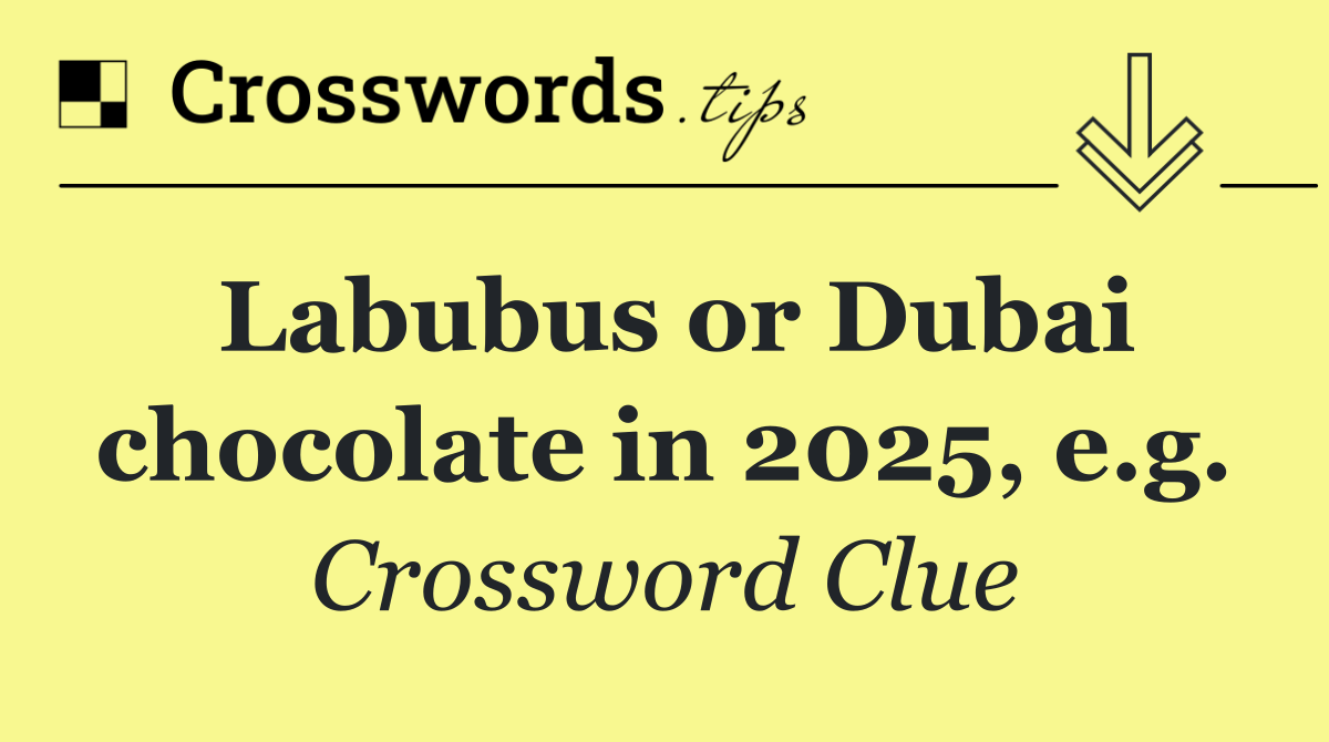 Labubus or Dubai chocolate in 2025, e.g.