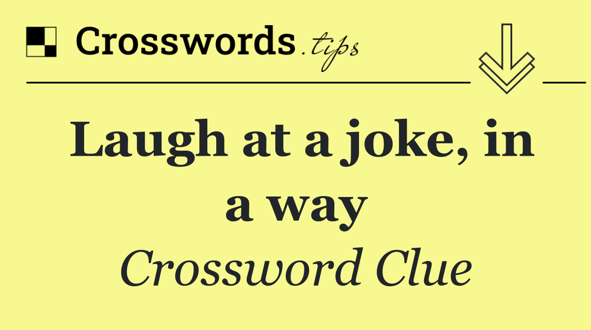 Laugh at a joke, in a way