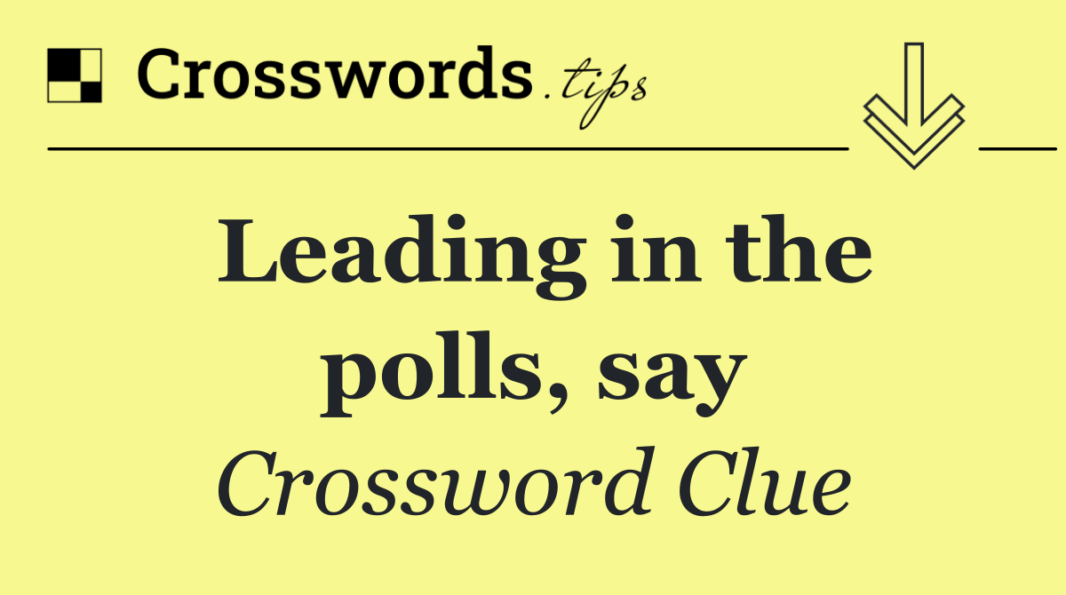 Leading in the polls, say